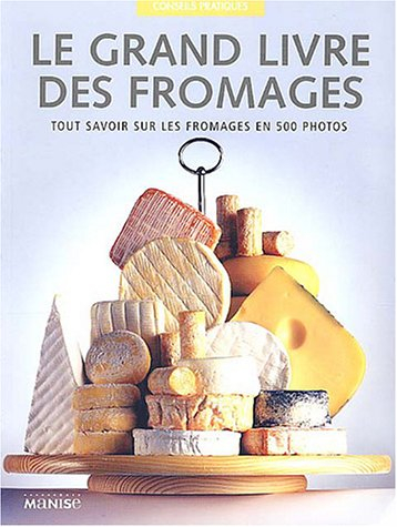 Le grand livre des fromages : tout savoir sur les fromages en 500 photos