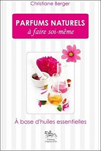 Parfums naturels à faire soi-même : à base d'huiles essentielles