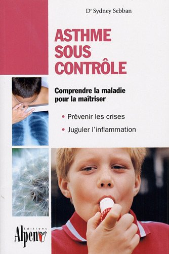 Asthme sous contrôle : le guide pratique qui donnera un nouveau souffle à votre vie : comprendre la 