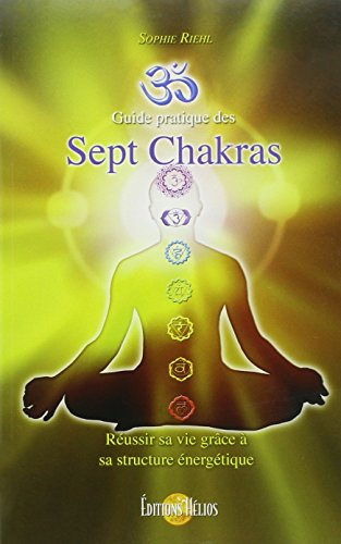 Guide pratique des sept chakras : réussir sa vie grâce à sa structure énergétique