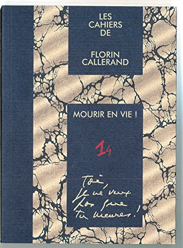 Les cahiers de Florin Callerand. Vol. 1. Notes éparses. Vol. 4. Mourir en vie ! : Toi, je ne veux pa