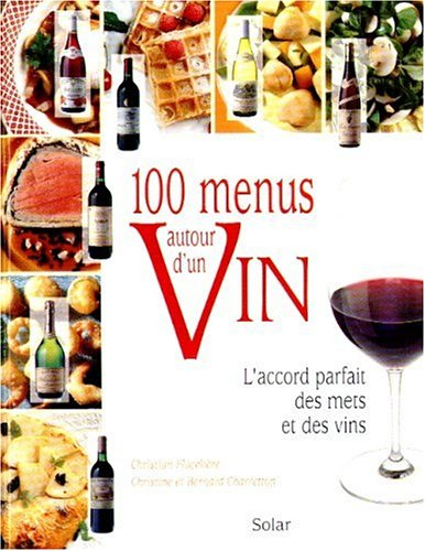 100 menus autour d'un vin : l'accord parfait des mets et des vins : 300 recettes, 100 vins