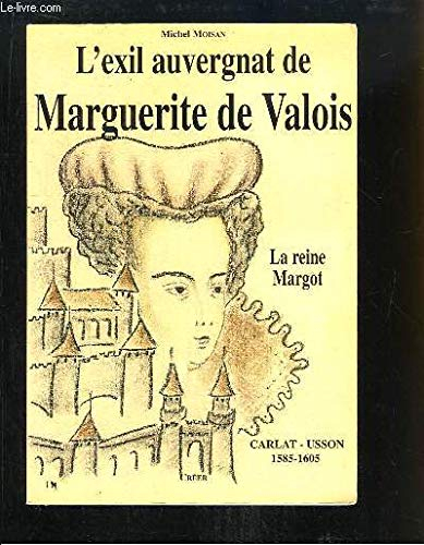 L'exil auvergnat de Marguerite de Valois : (la reine Margot) Carlat Usson 1585 1605 - Michel Moisan
