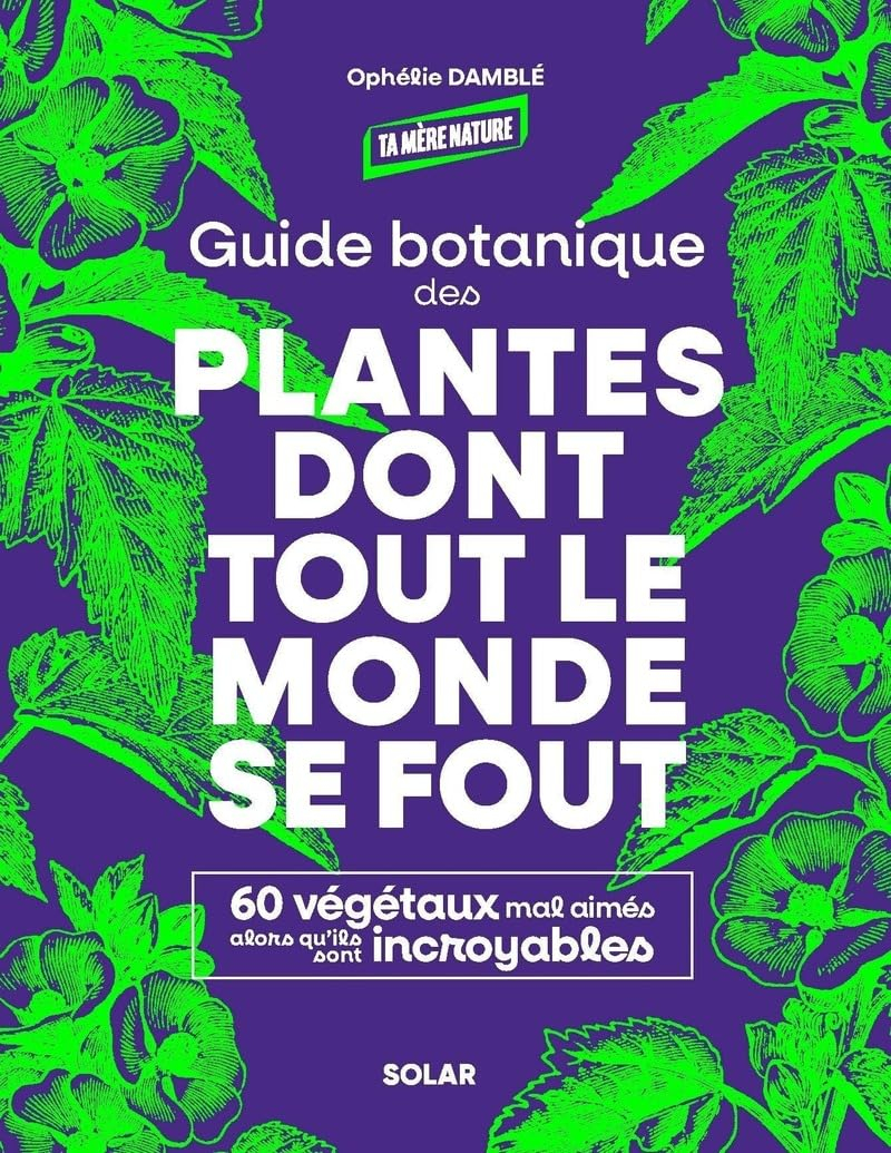 Guide botanique des plantes dont tout le monde se fout : 60 végétaux mal aimés alors qu'ils sont inc