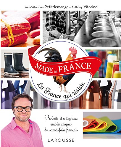 Made in France : la France qui résiste : produits et entreprises emblématiques du savoir-faire franç