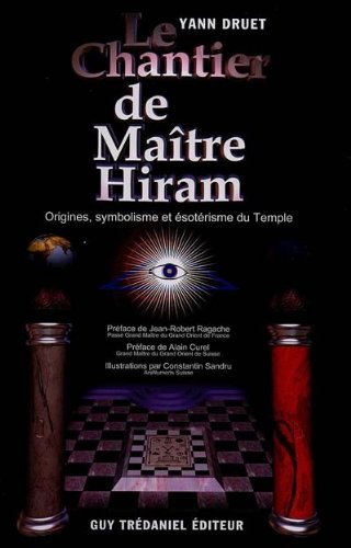 Le chantier de maître Hiram : essai sur la symbolique du temple maçonnique : du mythe au rite, du pr