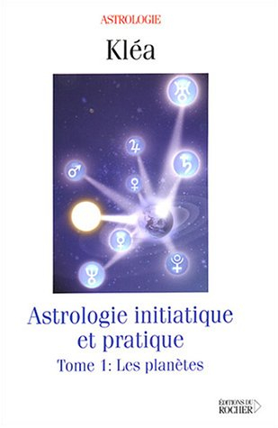 Astrologie initiatique et pratique. Vol. 1. Les planètes