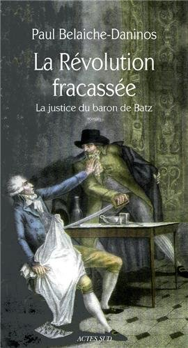 La révolution fracassée. Vol. 1. La justice du baron de Batz