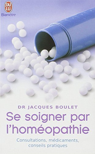 Se soigner par l'homéopathie : la consultation, le médicament, les conseils pratiques