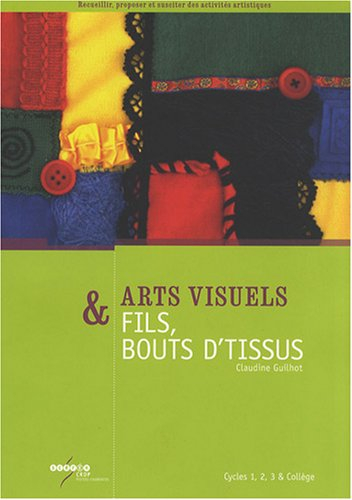 Arts visuels & fils, bouts d'tissus : cycles 1, 2, 3 & collège