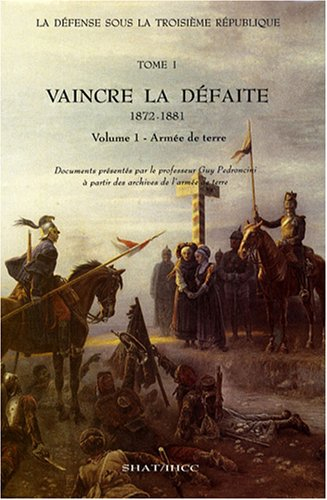 La Défense sous la troisième République. Vol. 1-1. Vaincre la défaite, 1872-1881 : armée de terre