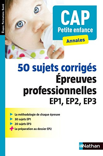 CAP petite enfance, annales : 50 sujets corrigés, épreuves professionnelles EP1, EP2, EP3