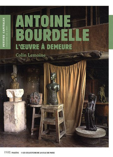 Antoine Bourdelle : l'oeuvre à demeure