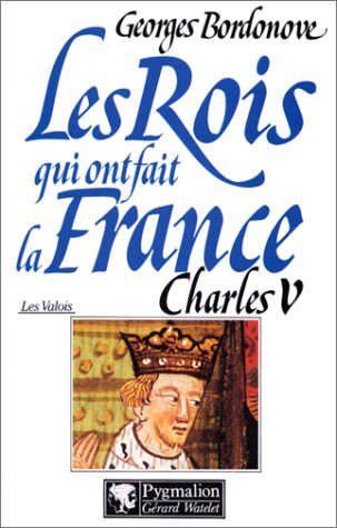 Les rois qui ont fait la France : les Valois. Vol. 1. Charles V le Sage