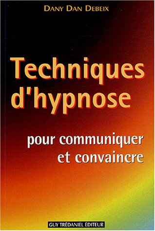 Techniques d'hypnose pour communiquer et convaincre : guide pratique : confiance en soi, oser, sédui