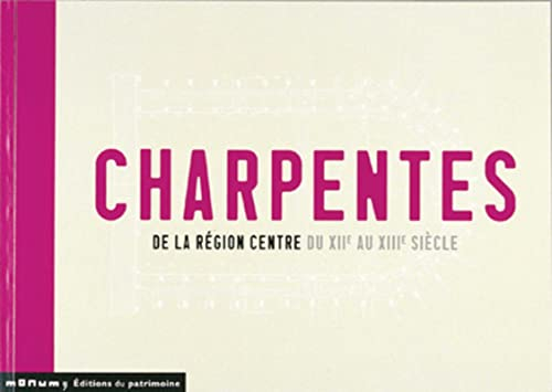 Charpentes de la région Centre du XIIe au XIIIe siècle : Cher, Eure-et-Loir, Indre, Indre-et-Loire, 