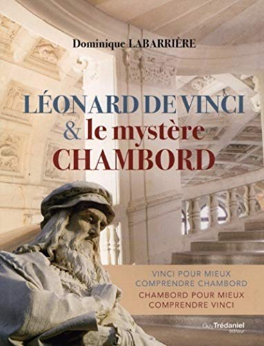 Léonard de Vinci & le mystère Chambord : Vinci pour mieux comprendre Chambord, Chambord pour mieux c