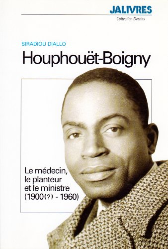 houphouet-boigny : le médecin, le planteur et le ministre, 1900-1960