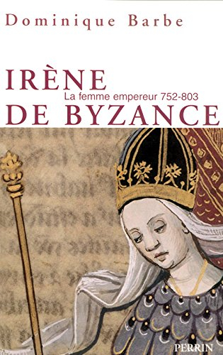 Irène de Byzance : la femme empereur, 752-803