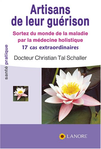 Artisans de leur guérison : sortez du monde de la maladie par la médecine holistique : 17 cas extrao