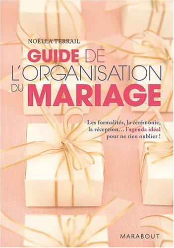 Guide de l'organisation du mariage : les formalités, la cérémonie, la réception... l'agenda idéal po