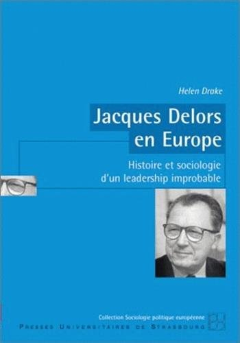 Jacques Delors en Europe : histoire et sociologie d'un leadership improbable