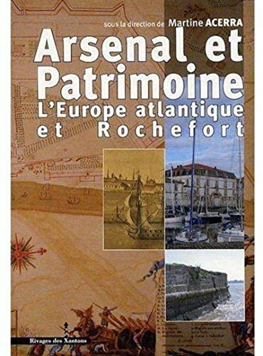 Arsenal et patrimoine : l'Europe atlantique et Rochefort, XVIIe-XIXe siècle