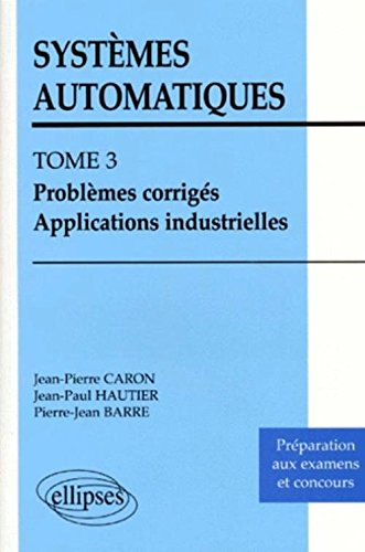 Systèmes automatiques. Vol. 3. Problèmes corrigés, applications industrielles : préparations aux exa