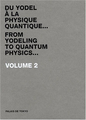 Palais de Tokyo : du yodel à la physique quantique... = from yodeling to quantum physics.... Vol. 2.