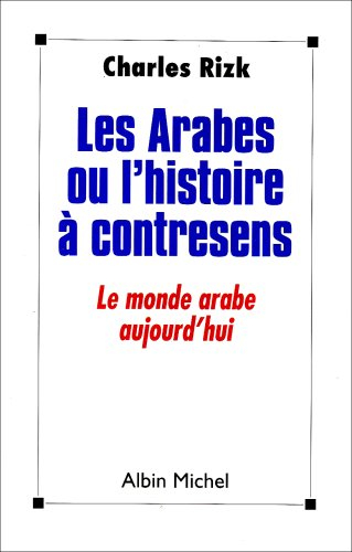 Les Arabes ou l'Histoire à contre-sens : le monde arabe aujourd'hui