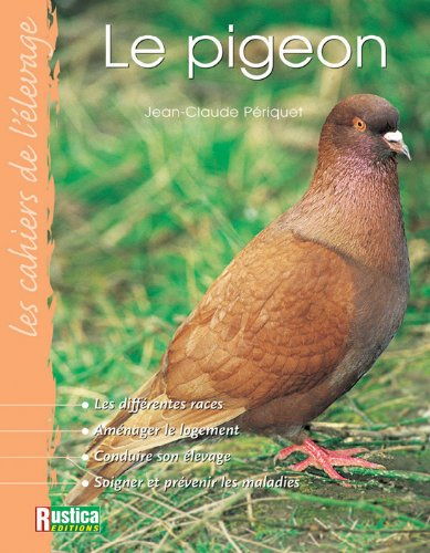 Le pigeon : les différentes races, aménager le logement, conduire son élevage, soigner et prévenir l