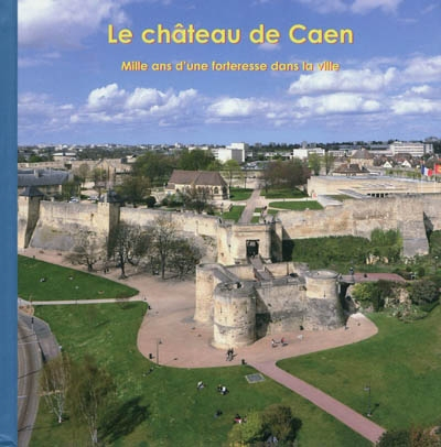 Le château de Caen : mille ans d'une forteresse dans la ville