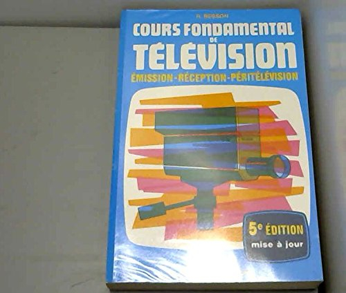 COURS FONDAMENTAL DE TELEVISION. Emission, réception, péritélévision, 5ème édition