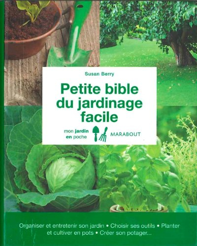Petite bible du jardinage facile : organiser et entretenir son jardin, choisir ses outils, planter e
