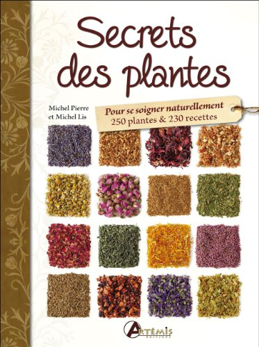 Secrets des plantes : pour se soigner naturellement : 250 plantes & 230 recettes