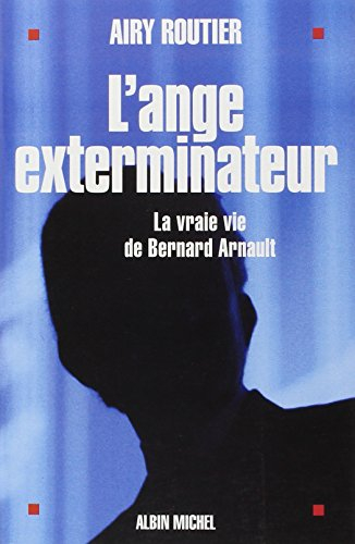 L'ange exterminateur : la vraie vie de Bernard Arnault