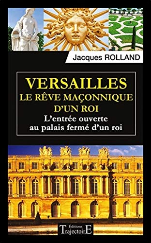 Versailles : le rêve maçonnique d'un roi : l'entrée ouverte au palais fermé d'un roi