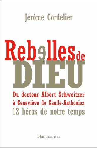 Rebelles de Dieu : du docteur Albert Schweitzer à Geneviève de Gaulle-Anthonioz : 12 héros de notre 