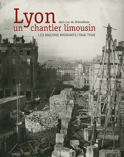 Lyon, un chantier limousin : les maçons migrants (1848-1940) - Jean-Luc de Ochandiano