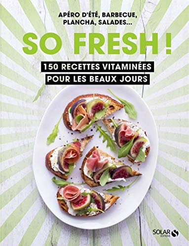So fresh ! : 150 recettes vitaminées pour les beaux jours : apéro d'été, barbecue, plancha, salades.