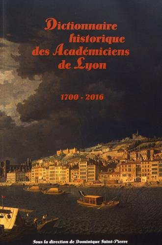 Dictionnaire historique des Académiciens de Lyon (1700-2016)