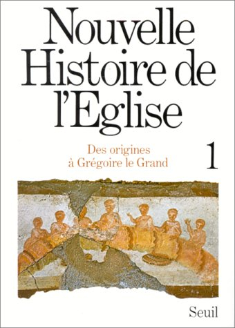 Nouvelle histoire de l'Eglise. Vol. 1. Des origines à Saint Grégoire le Grand, du 1er au 6e siècle