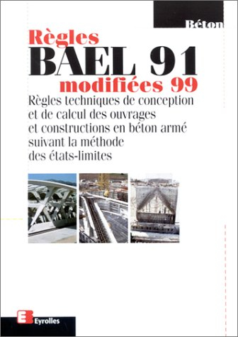 Règles BAEL 91, modifiées 99 : règles techniques de conception et de calcul des ouvrages et construc