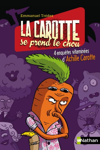 La carotte se prend le chou ! : 4 enquêtes vitaminées d'Achille Carotte