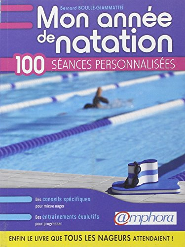 Mon année de natation : 100 séances personnalisées : des conseils spécifiques pour mieux nager, des 