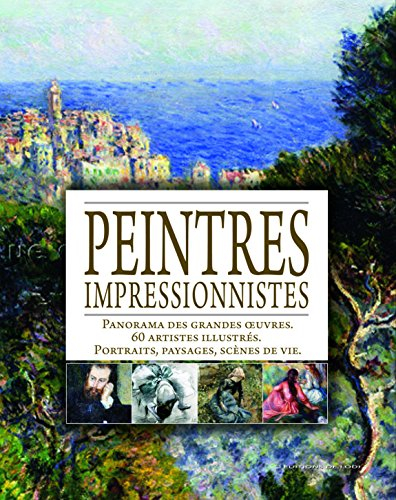 Peintres impressionnistes : panorama des grandes oeuvres, 60 artistes illustrés, portraits, paysages
