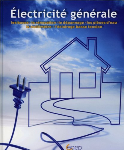 Electricité générale : les bases en électricité, la rénovation, les pièces d'eau, le dépannage, savo