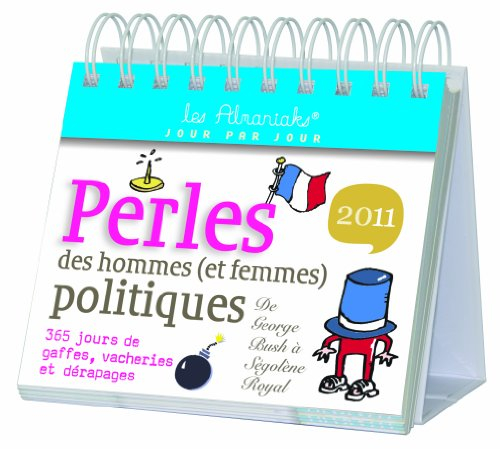 Perles des hommes (et femmes) politiques 2011 : de Georges Bush à Ségolène Royal : 365 jours de gaff