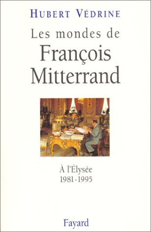 Les mondes de François Mitterrand : à l'Elysée, 1981-1995 - Hubert Védrine