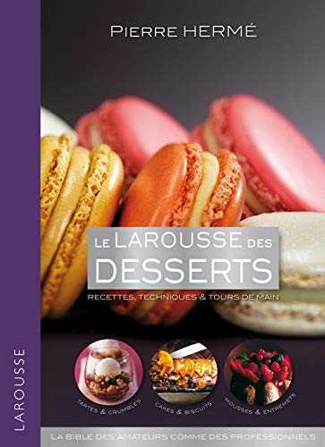 Le Larousse des desserts : recettes, techniques & tours de main : la bible des amateurs comme des pr
